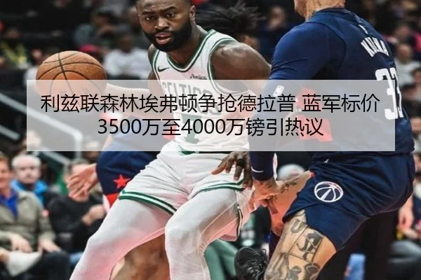 利兹联森林埃弗顿争抢德拉普 蓝军标价3500万至4000万镑引热议